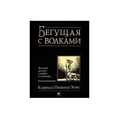 Бегущая с волками: Женский архетип в мифах и сказаниях