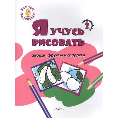 Ступенька 2. Я учусь рисовать овощи, фрукты и сладости. Развивающее пособие для самых маленьких