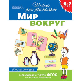 6-7 лет. Мир вокруг. Рабочая тетрадь