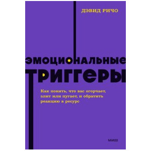 Эмоциональные триггеры. Как понять, что вас огорчает, злит или пугает, и обратить реакцию в ресурс