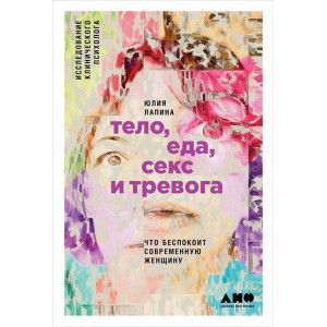 Тело, еда, секс и тревога. Что беспокоит современную женщину. Исследование клинического психолога