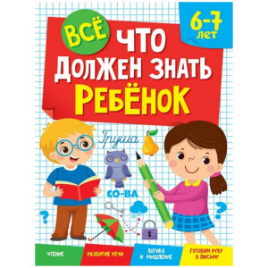 Все, что должен знать ребенок. 6-7 лет. Чтение. Развитие речи. Логика и мышление. Готовим руку к письму