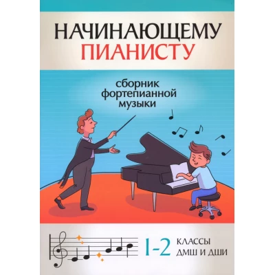 Начинающему пианисту. Сборник фортепианной музыки. 1-2 классы