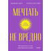 Мечтать не вредно. Как получить то, чего действительно хочешь