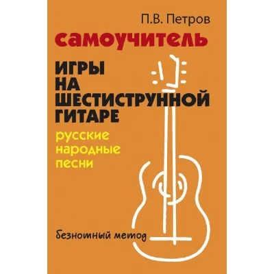 Самоучитель игры на шестиструнной гитаре. Русские народные песни. Безнотный метод