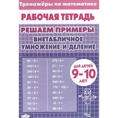 Тренажеры по математике. Решаем примеры. Внетабличное умножение и деление (для детей 9-10 лет)