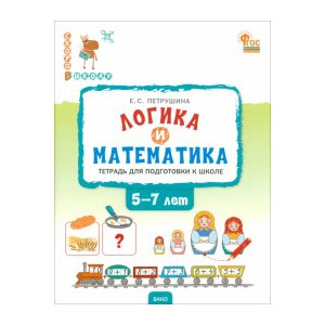 Логика и математика. Тетрадь для подготовки к школе детей 5-7 лет