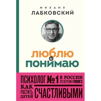 Люблю и понимаю. Как растить детей счастливыми (и не сойти с ума от беспокойства)