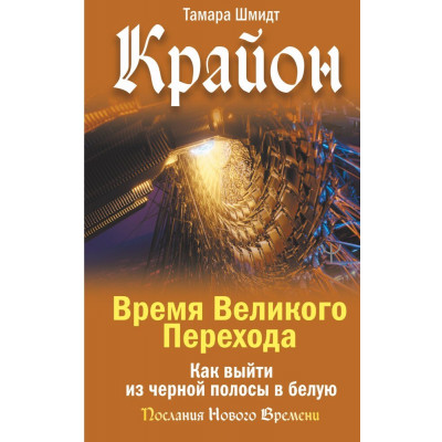 Крайон. Время Великого Перехода. Как выйти из черной полосы в белую