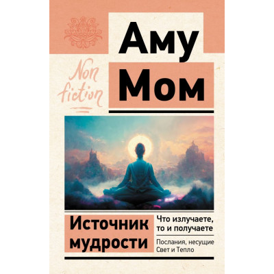 Источник мудрости. Что излучаете, то и получаете. Послания, несущие Свет и Тепло