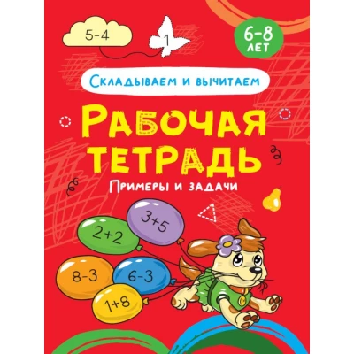 Складываем и вычитаем. Примеры и задачи. Рабочая тетрадь 6-8 лет