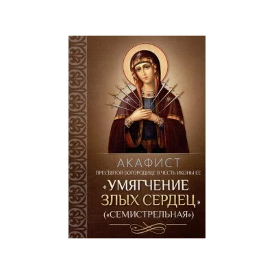 Акафист Пресвятой Богородице в честь иконы Ее "Умягчение злых сердец" (Семистрельная)