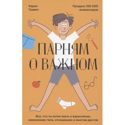 Парням о важном. Все, что ты хотел знать о взрослении, изменениях тела, отношениях и многом другом