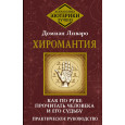 Хиромантия. Как по руке прочитать человека и его судьбу. Практическое руководство