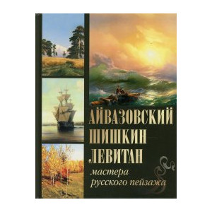 Айвазовский. Шишкин. Левитан. Мастера русского пейзажа