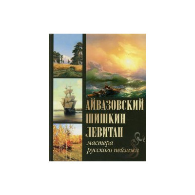 Айвазовский. Шишкин. Левитан. Мастера русского пейзажа