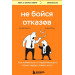 Не бойся отказов. Как избавиться от парализующего страха перед словом "нет"