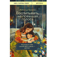 Воспитывать, не повышая голоса. Как вернуть себе спокойствие, а детям - детство