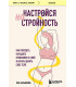 Настройся на стройность. Как похудеть, наладить отношения с едой и начать ценить свое тело