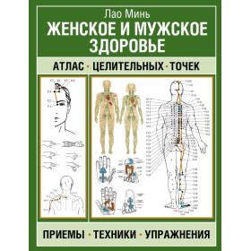 Женское и мужское здоровье. Атлас целительных точек, приемы, техники