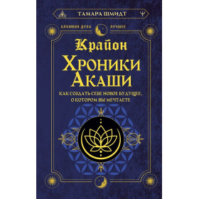 Крайон. Хроники Акаши. Как создать себе новое будущее, о котором вы мечтаете