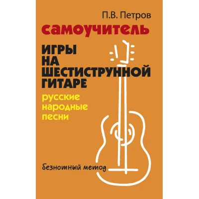 Самоучитель игры на шестиструнной гитаре: русские народные песни: безнотный метод
