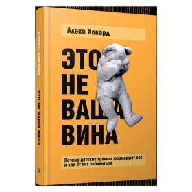 Это не ваша вина: Почему детские травмы формируют вас и как от них избавиться