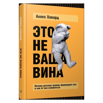 Это не ваша вина: Почему детские травмы формируют вас и как от них избавиться