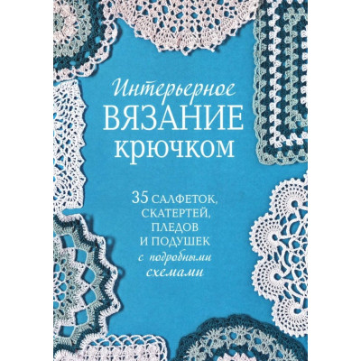 Интерьерное вязание крючком. 35 салфеток, скатертей, пледов и подушек с подробными схемами