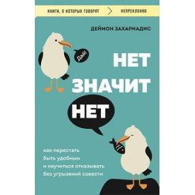 Нет, значит нет : как перестать быть удобным и научиться отказывать без угрызений совести
