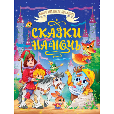 СКАЗКИ НА НОЧЬ. БОЛЬШАЯ КНИГА СКАЗОК ДЛЯ МАЛЫШЕЙ.