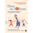 Пока не лопнуло терпение. Пошаговое руководство по воспитанию без крика и нервов