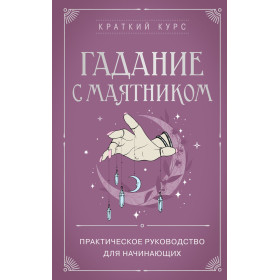 Гадание с маятником. Практическое руководство для начинающих