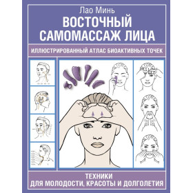 Восточный самомассаж лица. Иллюстрированный атлас биоактивных точек. Техники для молодости, красоты и долголетия