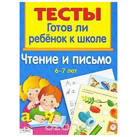 Чтение и письмо. 6-7 лет. Тесты : готов ли ребёнок к школе