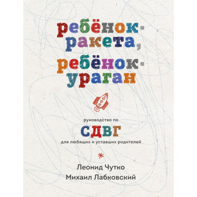 Ребенок-ракета, ребенок-ураган. Руководство по СДВГ для любящих и уставших родителей