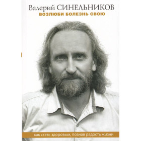 Возлюби болезнь свою. Как стать здоровым, познав радость жизни