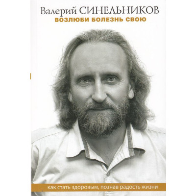 Возлюби болезнь свою. Как стать здоровым, познав радость жизни