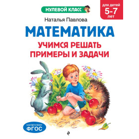 Математика. Учимся решать примеры и задачи: для детей 5-7 лет