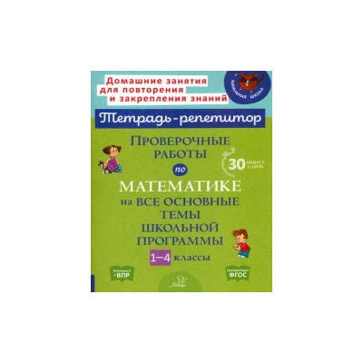 Проверочные работы по математике на все основные темы школьной программы. 1-4 классы