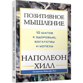 Позитивное мышление : 10 шагов к здоровью, богатству и успеху