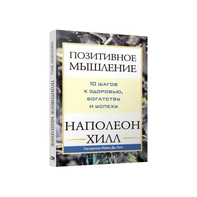 Позитивное мышление : 10 шагов к здоровью, богатству и успеху