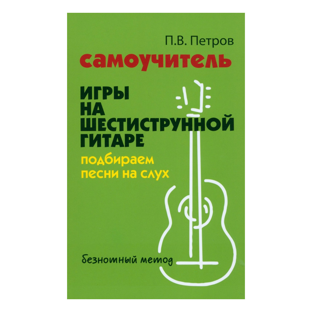 Самоучитель игры на шестиструнной гитаре. Подбираем песни на слух песни: безнотный метод