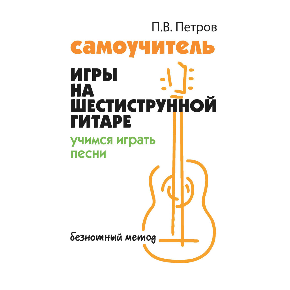 Самоучитель игры на шестиструнной гитаре : учимся играть песни : безнотный метод