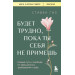 Будет трудно, пока ты себя не примешь : новый путь к свободе от завышенных требований к себе