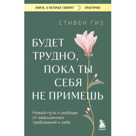 Будет трудно, пока ты себя не примешь : новый путь к свободе от завышенных требований к себе