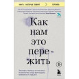 Как нам это пережить. Экспресс-помощь от опытных психологов, когда вам трудно, тревожно и страшно