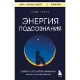 Энергия подсознания. Девять способов изменить жизнь силой мысли