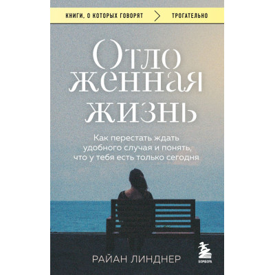 Отложенная жизнь. Как перестать ждать удобного случая и понять, что у тебя есть только сегодня