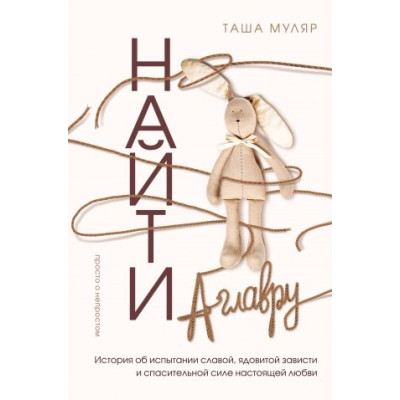 Найти Аглавру. История об испытании славой, ядовитой зависти и спасительной силе настоящей любви